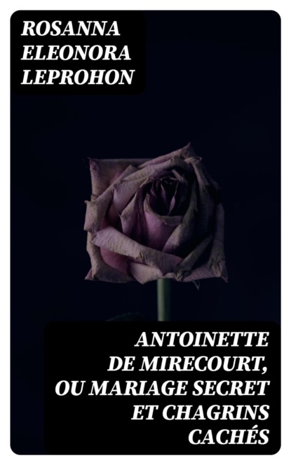 Antoinette de Mirecourt, ou Mariage secret et chagrins cachés