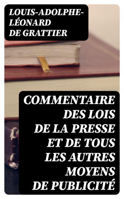 Commentaire des lois de la presse et de tous les autres moyens de publicité