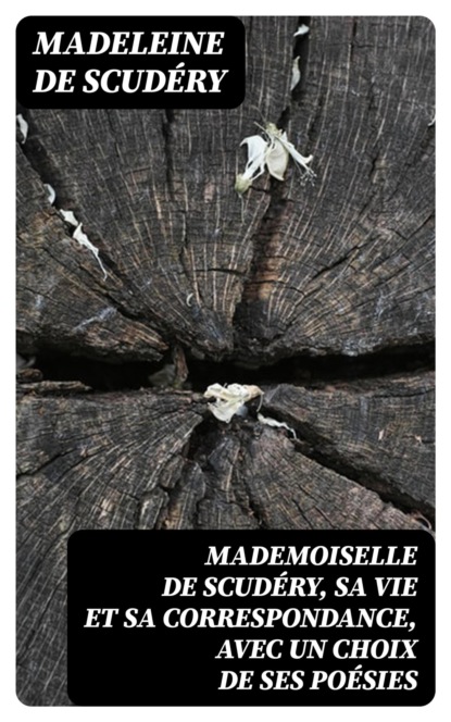 Mademoiselle de Scudéry, sa vie et sa correspondance, avec un choix de ses poésies