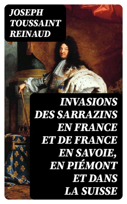 Invasions des Sarrazins en France et de France en Savoie, en Piémont et dans la Suisse