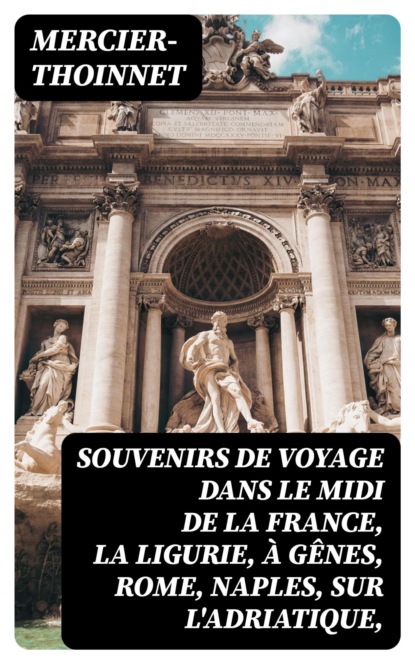 Souvenirs de voyage dans le midi de la France, la Ligurie, à Gênes, Rome, Naples, sur l'Adriatique,
