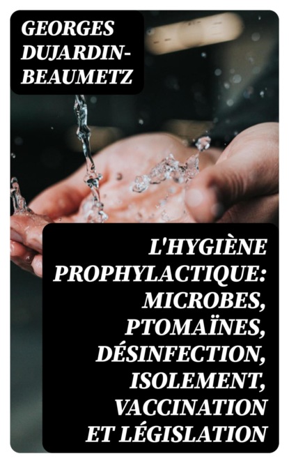 L'hygiène prophylactique: microbes, ptomaïnes, désinfection, isolement, vaccination et législation