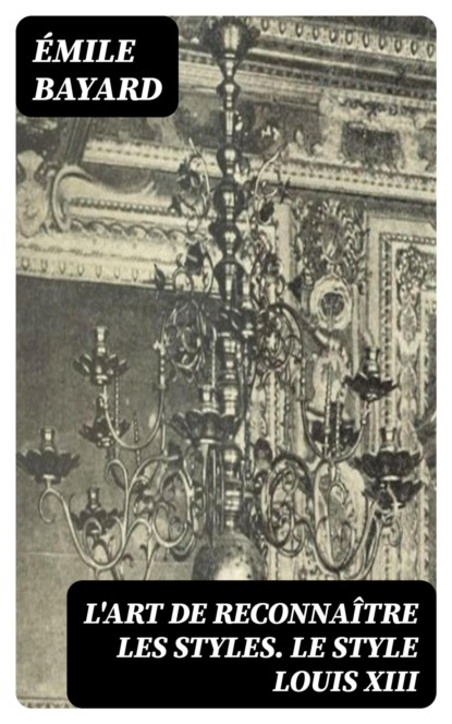 L'Art de reconnaître les styles. Le Style Louis XIII