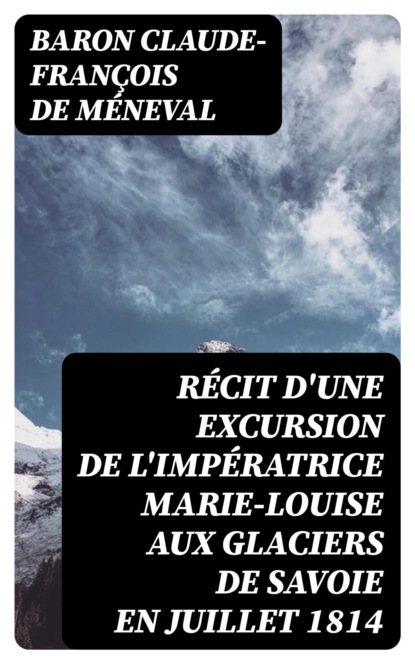 Récit d'une excursion de l'impératrice Marie-Louise aux glaciers de Savoie en juillet 1814