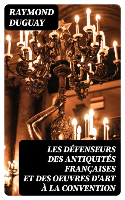 Les Défenseurs des antiquités françaises et des oeuvres d'art à la Convention