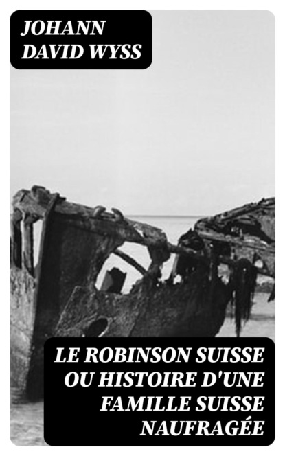 Le Robinson suisse ou Histoire d'une famille suisse naufragée