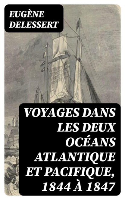 Voyages dans les deux océans Atlantique et Pacifique, 1844 à 1847