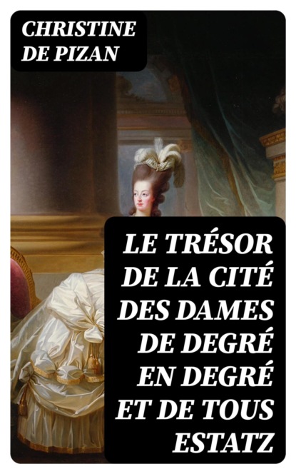 Le trésor de la cité des dames de degré en degré et de tous estatz