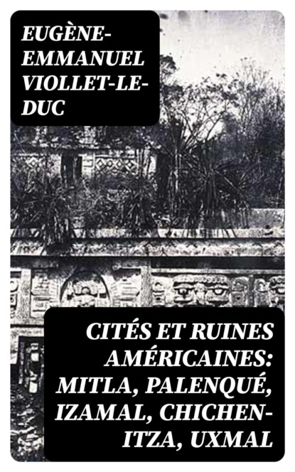 Cités et ruines américaines: Mitla, Palenqué, Izamal, Chichen-Itza, Uxmal