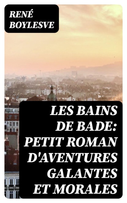 Les Bains de Bade: Petit Roman d'aventures Galantes et morales