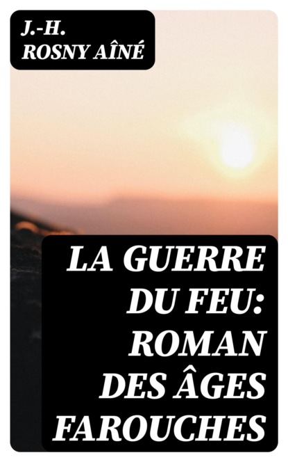 La Guerre du Feu: Roman des âges farouches
