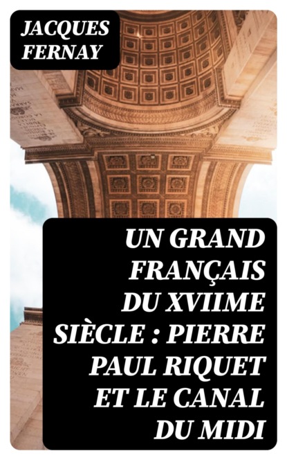 Un grand français du XVIIme siècle : Pierre Paul Riquet et le canal du Midi
