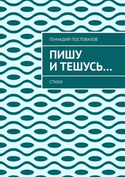 Геннадий Постовалов — Пишу и тешусь… Стихи