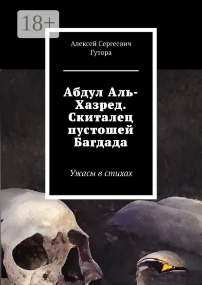 Обложка книги Абдул Аль-Хазред. Скиталец пустошей Багдада. Ужасы в стихах, Алексей Сергеевич Гутора