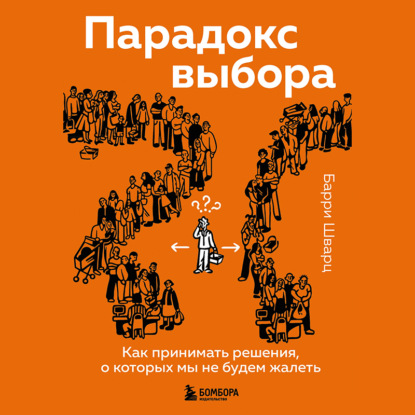 Барри Шварц — Парадокс выбора. Как принимать решения, о которых мы не будем жалеть