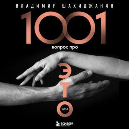 Владимир Шахиджанян — 1001 вопрос про ЭТО. Часть 1