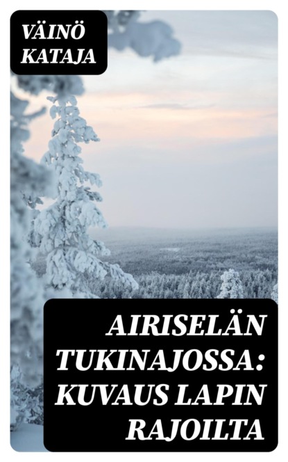 Airiselän tukinajossa: Kuvaus Lapin rajoilta