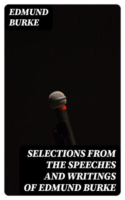 Selections from the Speeches and Writings of Edmund Burke