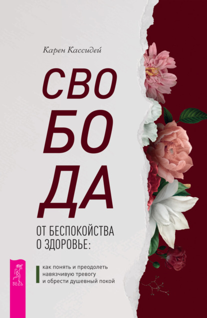 Карен Кассидей — Свобода от беспокойства о здоровье. Как понять и преодолеть навязчивую тревогу и обрести душевный покой