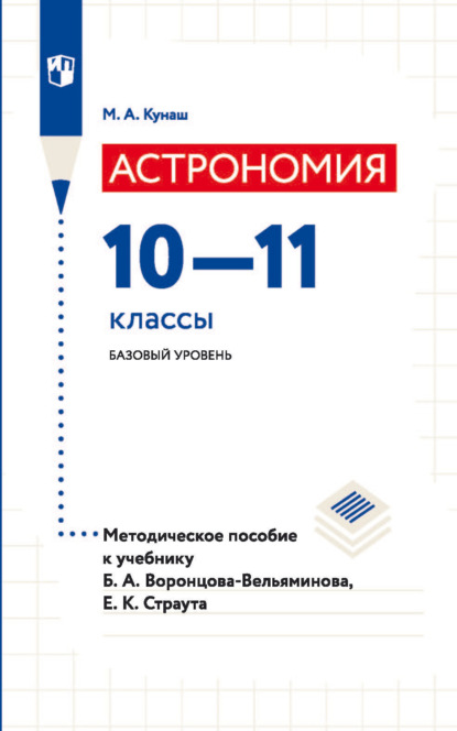 М. А. Кунаш — Астрономия. 10—11 классы. Базовый уровень. Методическое пособие к учебнику Б. А. Воронцова-Вельяминова, Е. К. Страута