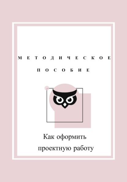 Дарья Мусагитдинова — Как оформить проектную работу. Методическое пособие