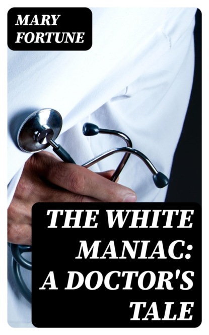 The White Maniac: A Doctor's Tale