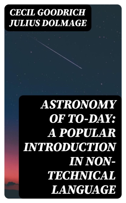 Astronomy of To-day: A Popular Introduction in Non-Technical Language