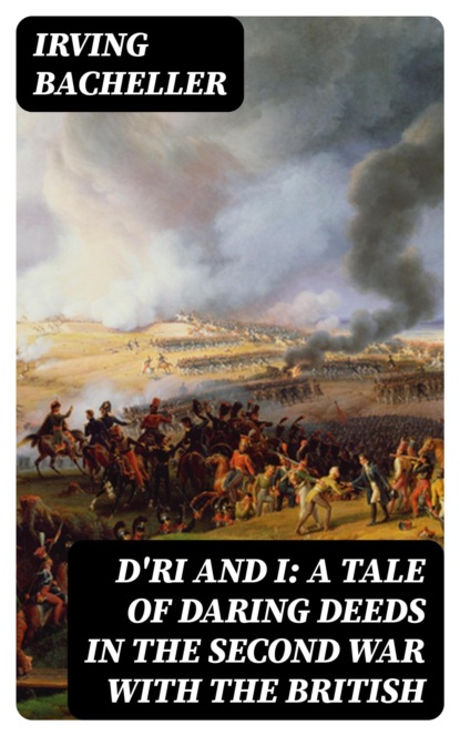 D'Ri and I: A Tale of Daring Deeds in the Second War with the British