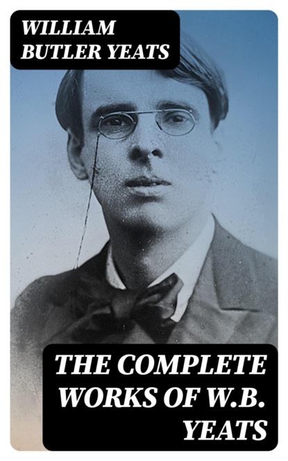 The Complete Works of W.B. Yeats
