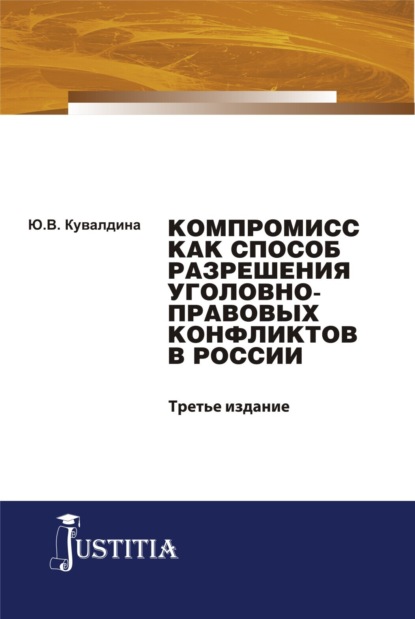 Юлия Владимировна Кувалдина — Компромисс как способ разрешения уголовно-правовых конфликтов в России. (Аспирантура, Бакалавриат, Магистратура). Монография.