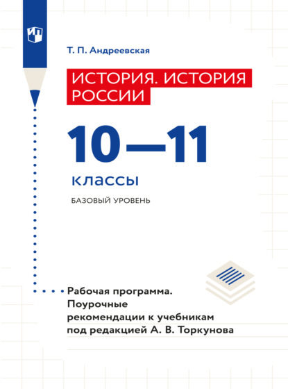 Т. П. Андреевская — История. История России. Рабочая программа. Поурочные рекомендации. 10-11 классы. Базовый уровнень 