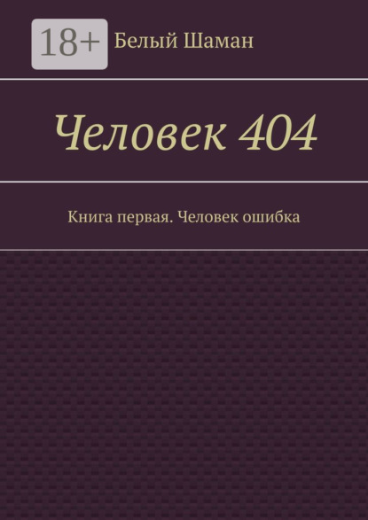 

Человек 404. Книга первая. Человек ошибка