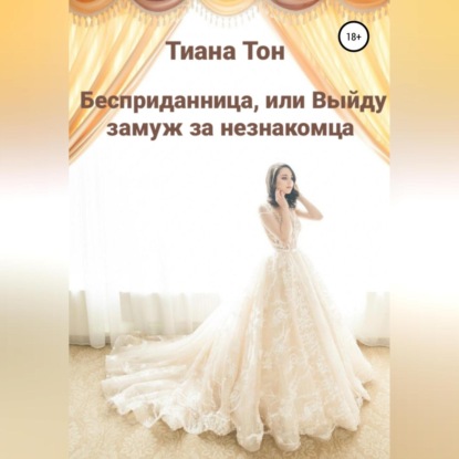 Аудиокнига «Бесприданница, или Выйду замуж за незнакомца», Тиана Тон