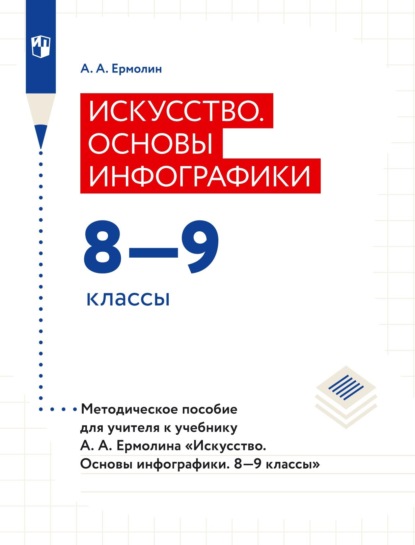 А. А. Ермолин — Искусство. Основы инфографики. 8–9 классы. Методическое пособие для учителя к учебнику А. А. Ермолина «Искусство. Основы инфографики. 8–9 классы»