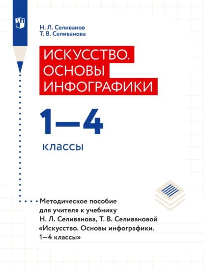 Т. В. Селиванова — Искусство. Основы инфографики. 1–4 классы. Методическое пособие для учителя к учебнику Н. Л. Селиванова, Т. В. Селивановой «Искусство. Основы инфографики. 1–4 классы»