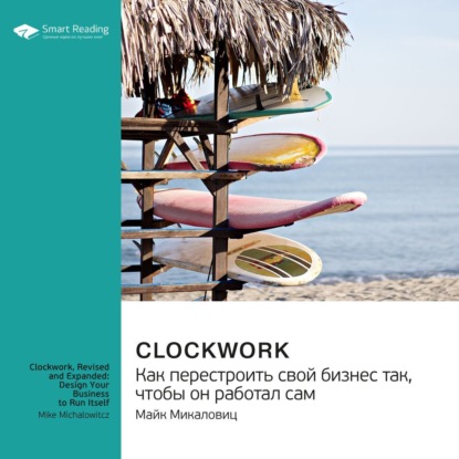 Smart Reading — Ключевые идеи книги: Clockwork. Как перестроить свой бизнес так, чтобы он работал сам. Майк Микаловиц