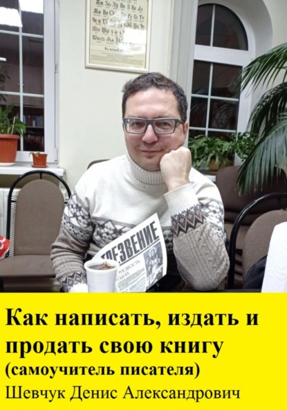 Денис Александрович Шевчук — Как написать, издать и продать свою книгу. Самоучитель писателя