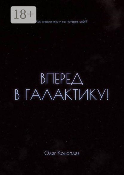 Олег Коноплев — Вперёд в галактику! Как спасти мир и не потерять себя?