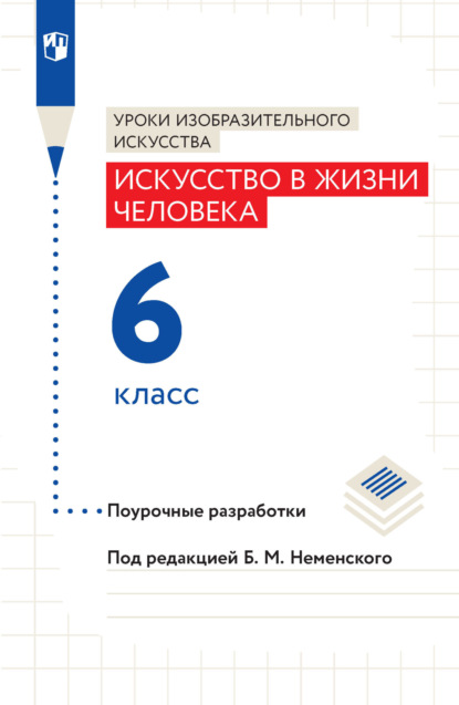 Л. А. Неменская — Уроки изобразительного искусства. Искусство в жизни человека. Поурочные разработки. 6 класс