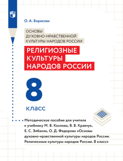 О. А. Борисова — Основы духовно-нравственной культуры народов России. Религиозные культуры народов России. 8 класс. Методическое пособие для учителя к учебнику М. В. Козлова, В. В. Кравчук, Е. С. Элбакян, О. Д. Федорова «Основы дуxовно-нравственной культуры народов России. Религиозные культуры народов России. 8 класс»