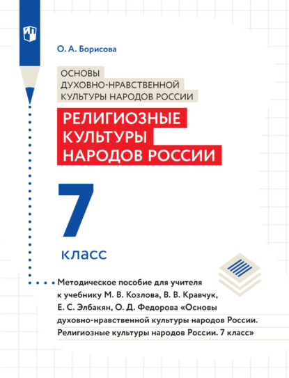 О. А. Борисова — Основы духовно-нравственной культуры народов России. Религиозные культуры народов России. 7 класс. Методическое пособие для учителя к учебнику М. В. Козлова, В. В. Кравчук, Е. С. Элбакян, О. Д. Федорова «Основы дуxовно-нравственной культуры народов России. Религиозные культуры народов России. 7 класс»