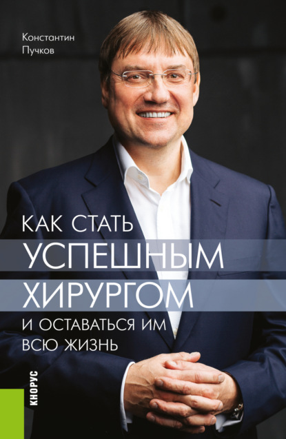 

Как стать успешным хирургом и оставаться им всю жизнь. (Ординатура, Специалитет). Монография.