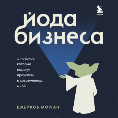 

Йода бизнеса. 5 навыков, которые помогут преуспеть в современном мире