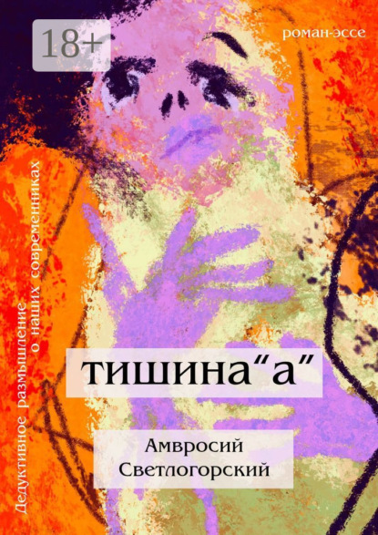 Тишина «А». Дедуктивное размышление о наших современниках в жанре романа-эссе