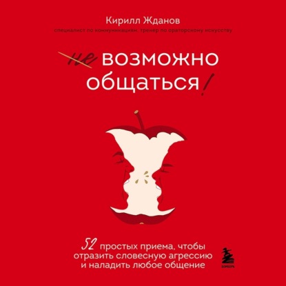 Кирилл Жданов — Возможно общаться! 52 простых приема, чтобы отразить словесную агрессию и наладить любое общение