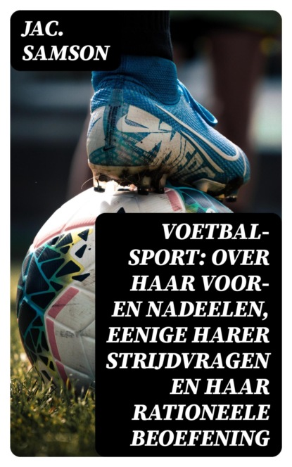 Voetbal-Sport: over haar voor- en nadeelen, eenige harer strijdvragen en haar rationeele beoefening