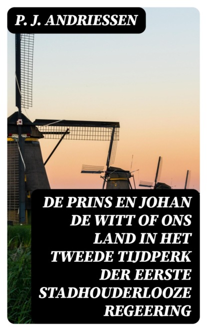 De Prins en Johan de Witt of ons land in het tweede tijdperk der eerste stadhouderlooze regeering