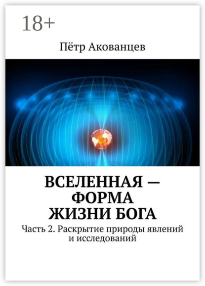 

Вселенная – форма жизни Бога. Часть 2. Раскрытие природы явлений и исследований