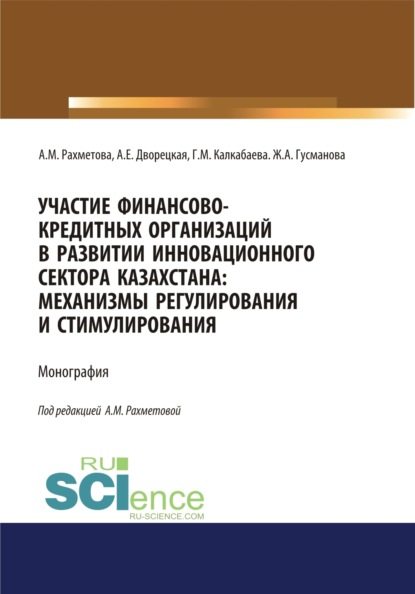 Алла Евгеньевна Дворецкая — Участие финансово-кредитных организаций в развитии инновационного сектора Казахстана. Механизмы регулирования и стимулирования. (Бакалавриат, Магистратура, Специалитет). Монография.