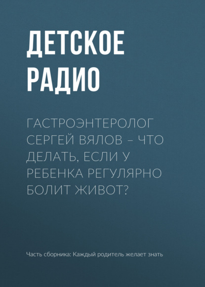 Гастроэнтеролог Сергей Вялов – Что делать, если у ребенка регулярно болит живот?
